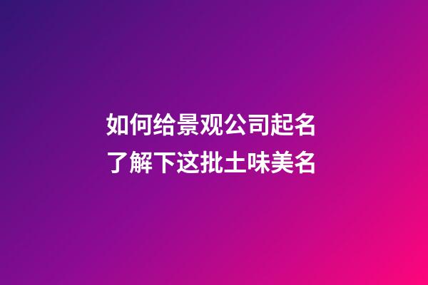 如何给景观公司起名 了解下这批土味美名-第1张-公司起名-玄机派